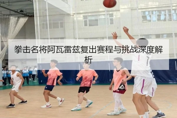 拳击名将阿瓦雷兹复出赛程与挑战深度解析